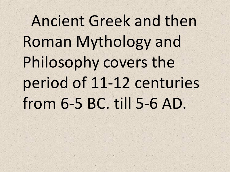 Ancient Greek and then Roman Mythology and Philosophy covers the period of 11-12 centuries